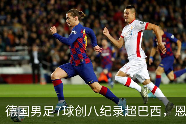 德国男足7球创八纪录超巴西，恩梅查模仿勒布朗戴皇冠，这场狂欢里谁才是真正的输家
