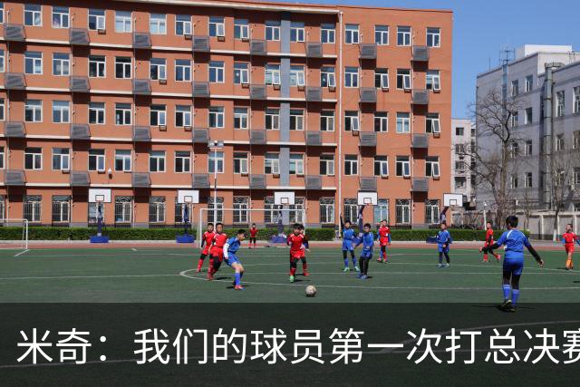 米奇：我们的球员第一次打总决赛&经历这些事 这不是借口而是现实